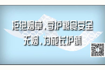 大鸡吧艹逼视频拒绝烟草，守护粮食安全